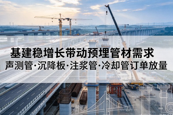 遂昌基建稳增长带动预埋监测管材需求，声测管、沉降板、注浆管订单持续放量